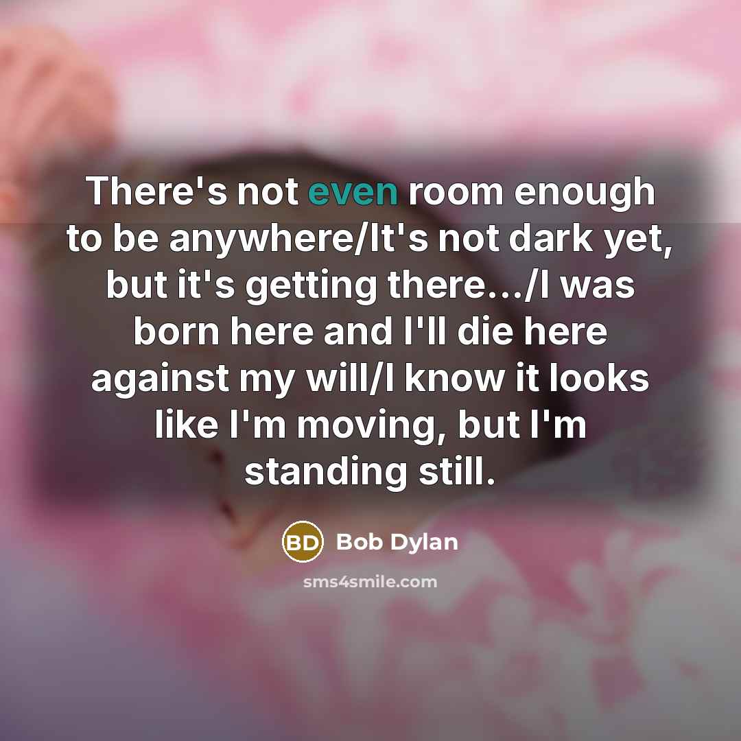 “There's not even room enough to be anywhere/It's not dark…” quote by Bob Dylan