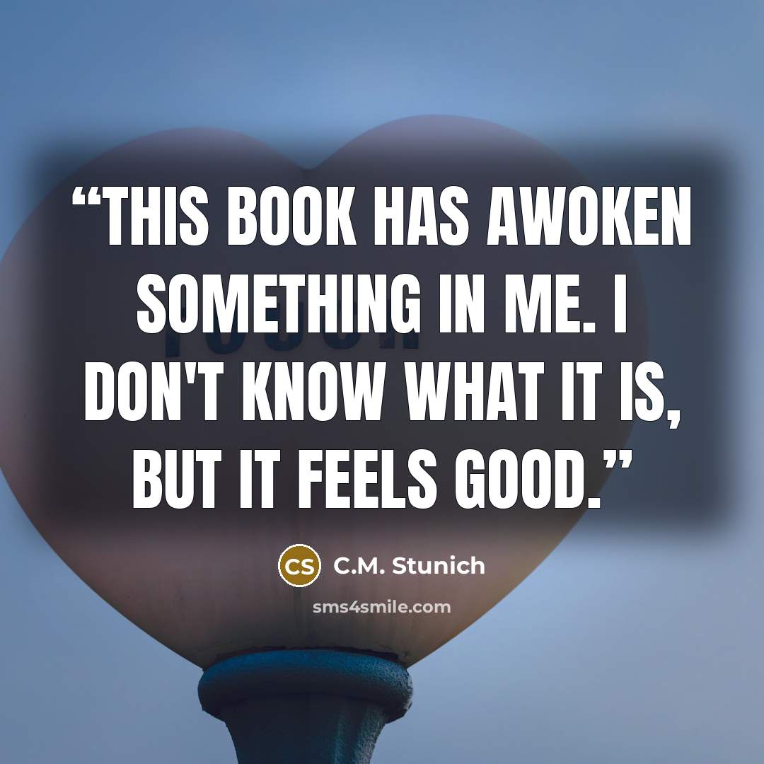 “This book has awoken something in me. I don't know what it is, but it feels good.” quote by C.M. Stunich