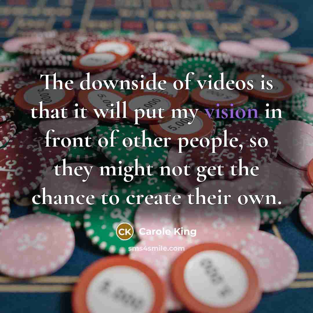 “The downside of videos is that it will put my…” quote by Carole King