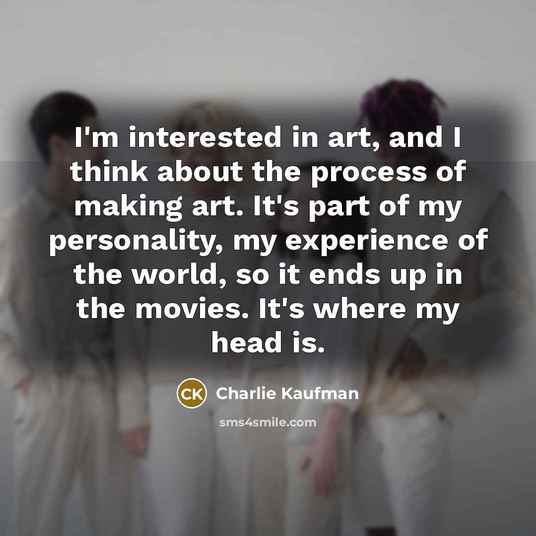 “I'm interested in art, and I think about the process…” quote by Charlie Kaufman