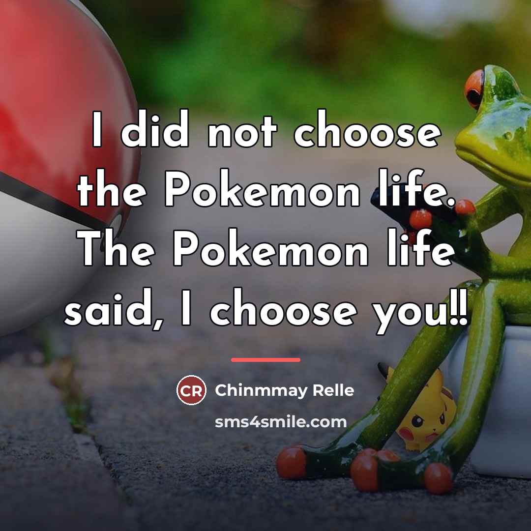 “I did not choose the Pokemon life. The Pokemon life…” quote by Chinmmay Relle