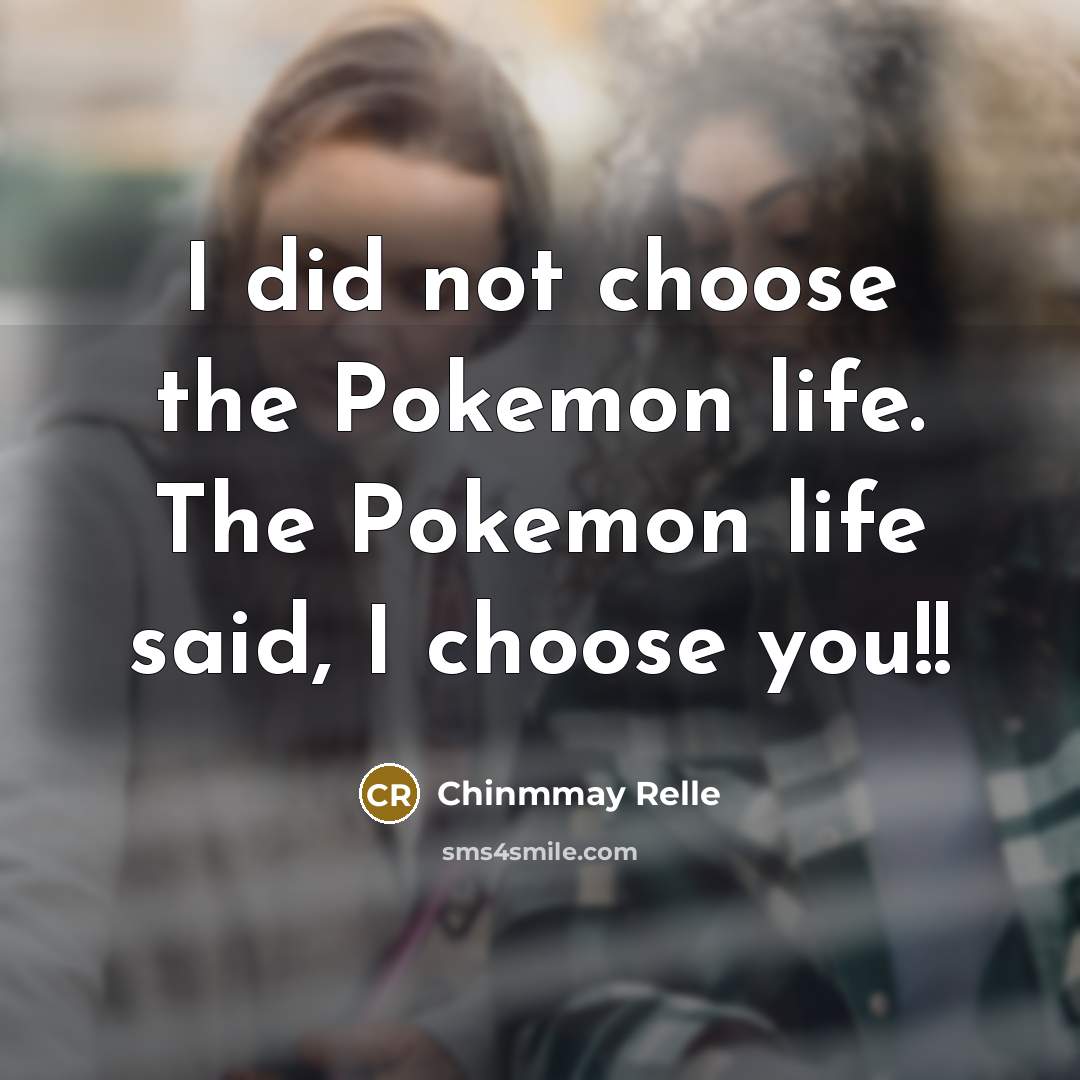 “I did not choose the Pokemon life. The Pokemon life said, I choose you!!” quote by Chinmmay Relle