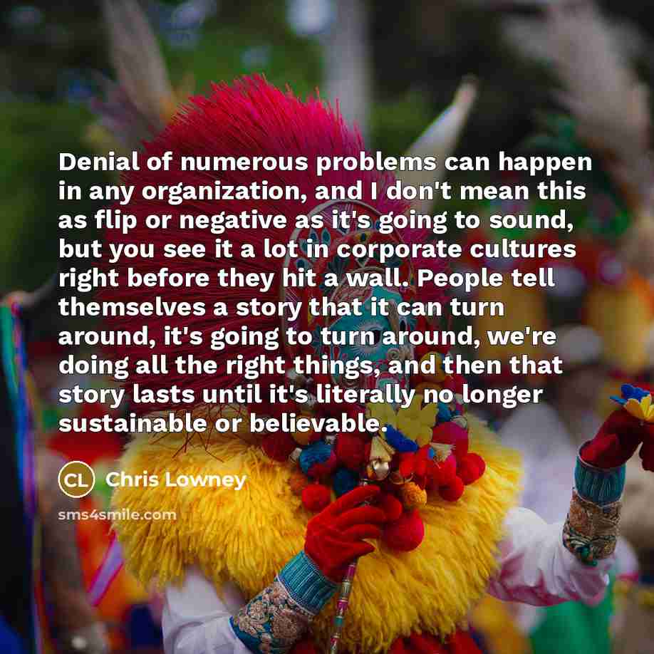 “Denial of numerous problems can happen in any organization, and…” quote by Chris Lowney