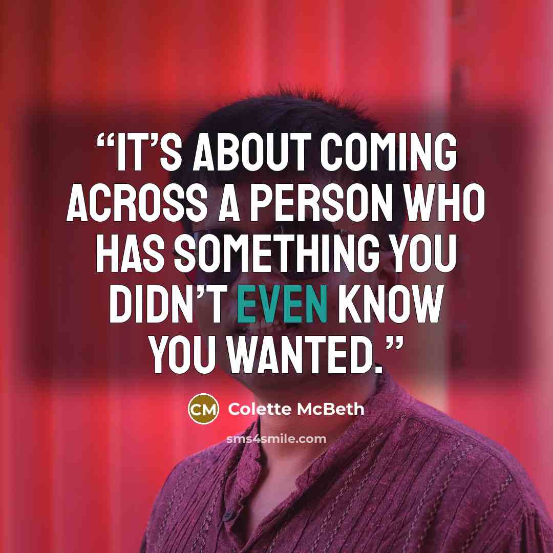 “It’s about coming across a person who has something you didn’t even know you wanted.” quote by Colette McBeth