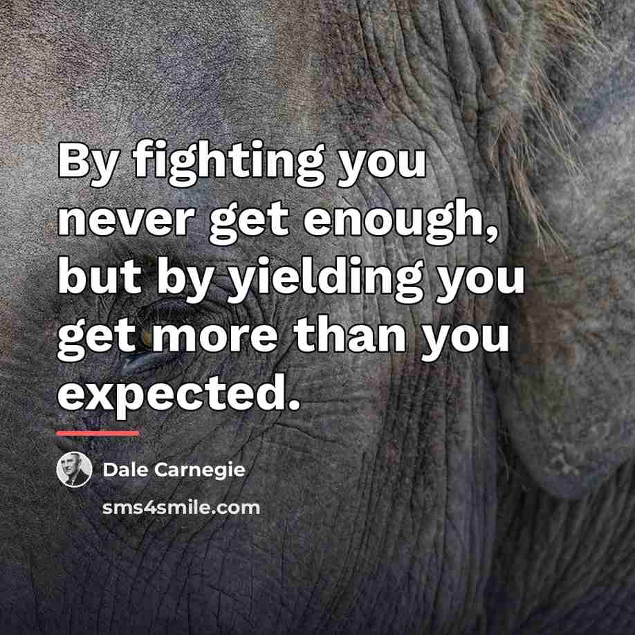 “By fighting you never get enough, but by yielding you…” quote by Dale Carnegie
