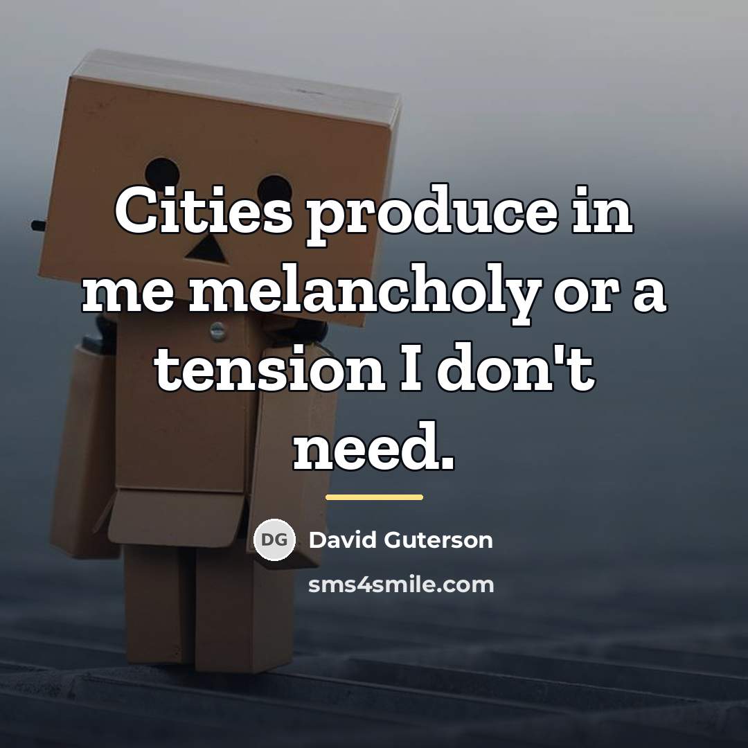 “Cities produce in me melancholy or a tension I don't…” quote by David Guterson