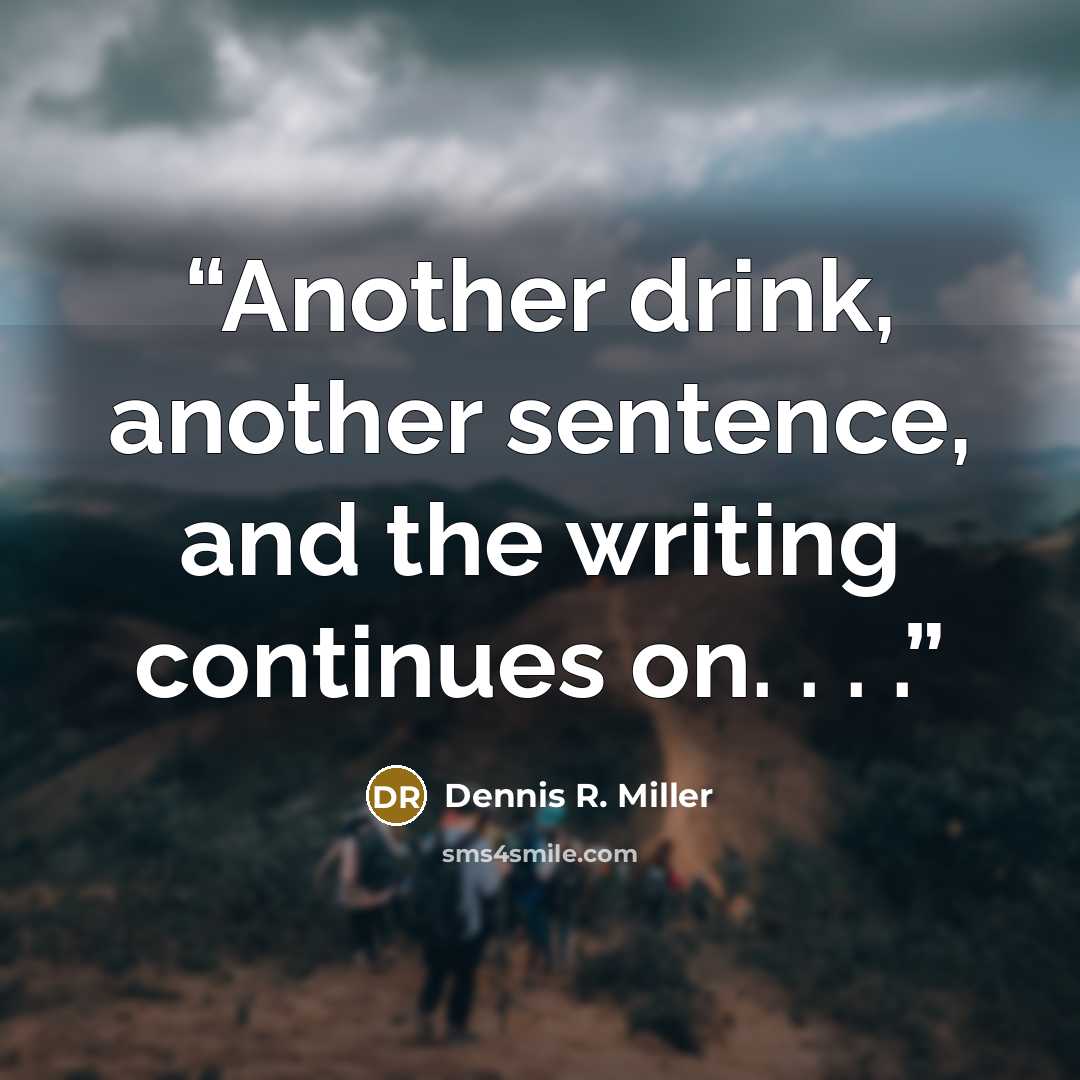 “Another drink, another sentence, and the writing continues on. . . .” quote by Dennis R. Miller