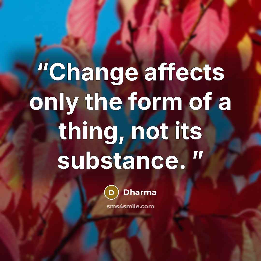 “Change affects only the form of a thing, not its substance.” quote by Dharma
