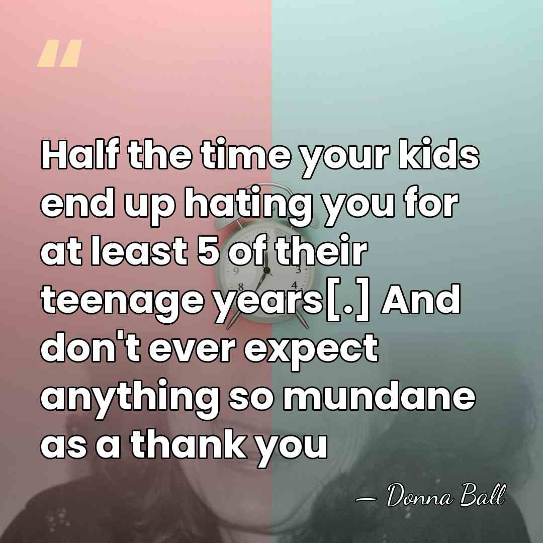 Half the time your kids end up hating you for at least&hellip; - Donna Ball