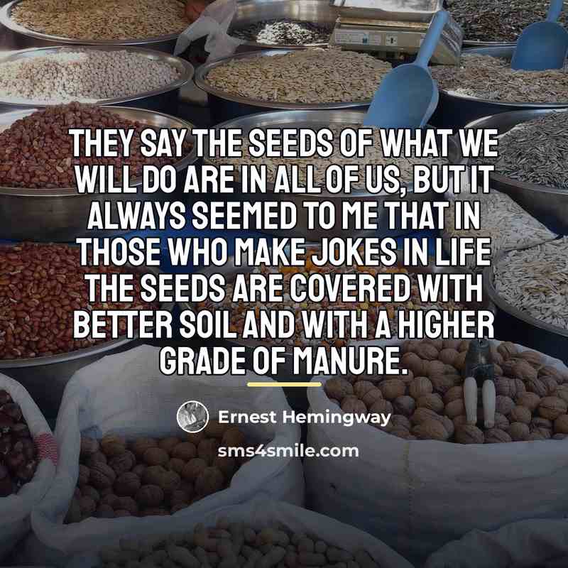 “They say the seeds of what we will do are…” quote by Ernest Hemingway