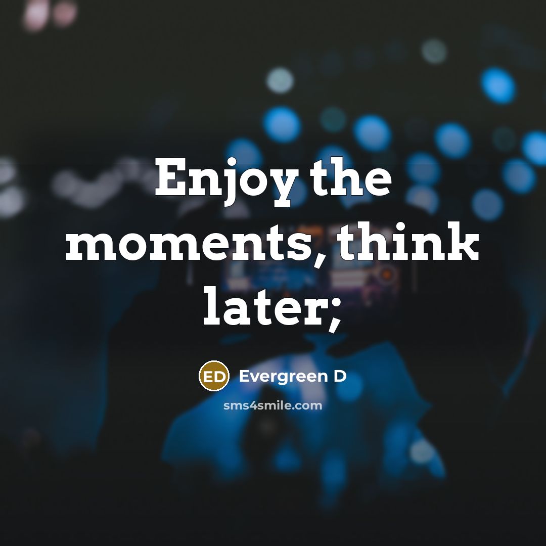 “Enjoy the moments, think later;…” quote by Evergreen D