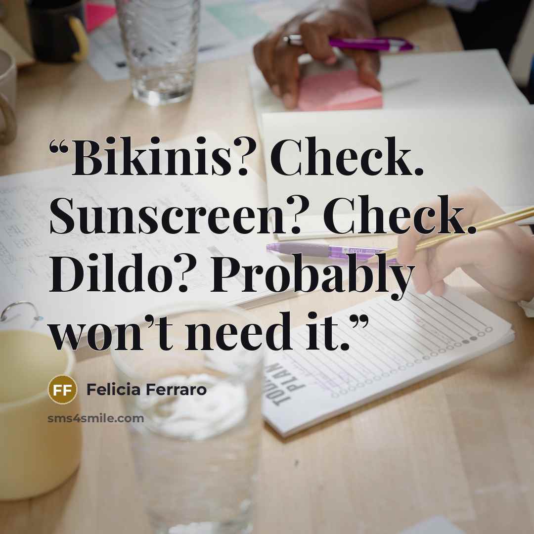 “Bikinis? Check. Sunscreen? Check. Dildo? Probably won’t need it.” quote by Felicia Ferraro