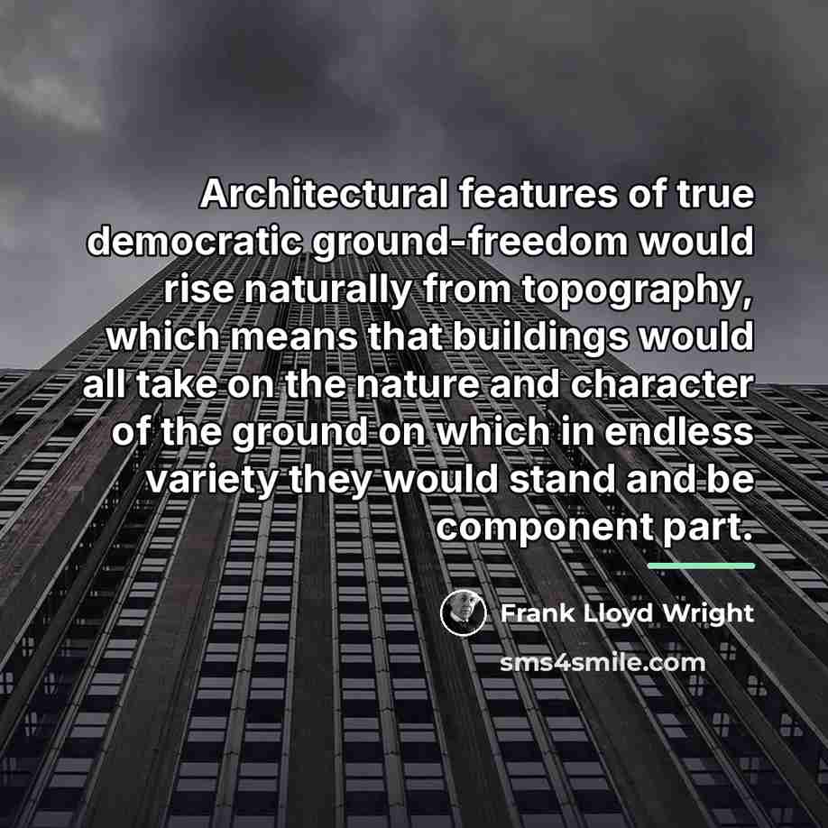 “Architectural features of true democratic ground-freedom would rise naturally from…” quote by Frank Lloyd Wright
