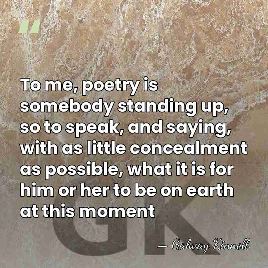 To me, poetry is somebody standing up, so to speak, and saying,&hellip; - Galway Kinnell