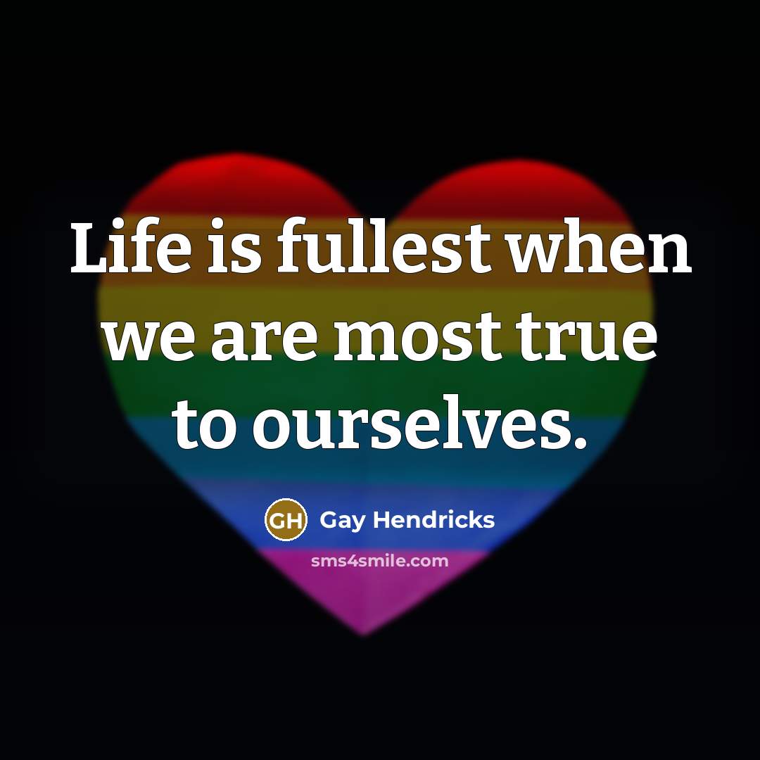 “Life is fullest when we are most true to ourselves.” quote by Gay Hendricks