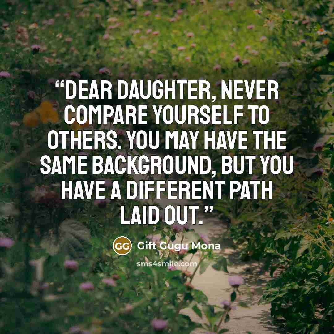 “Dear Daughter, Never compare yourself to others. You may have the same background, but you have a different path laid out.” quote by Gift Gugu Mona