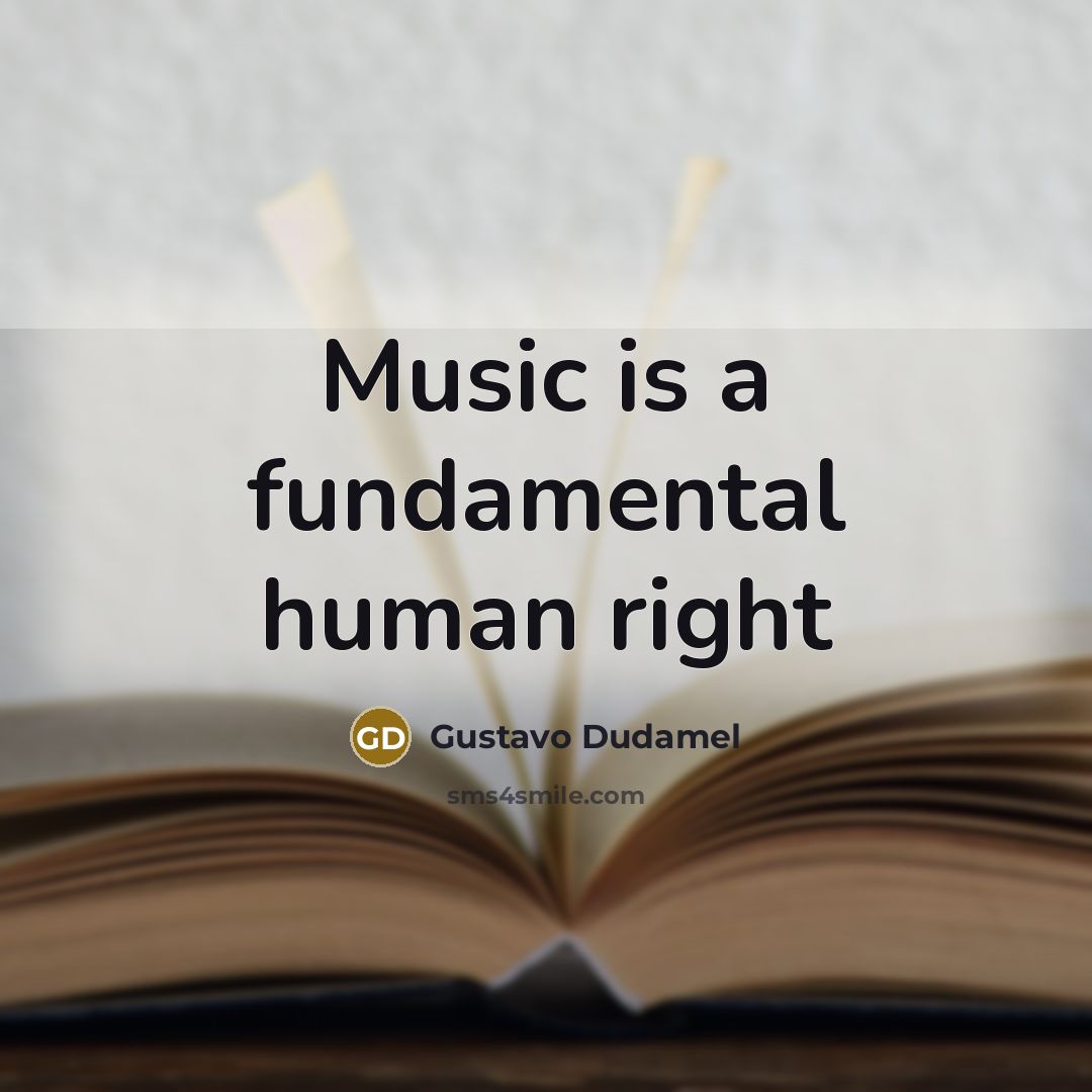 “Music is a fundamental human right…” quote by Gustavo Dudamel