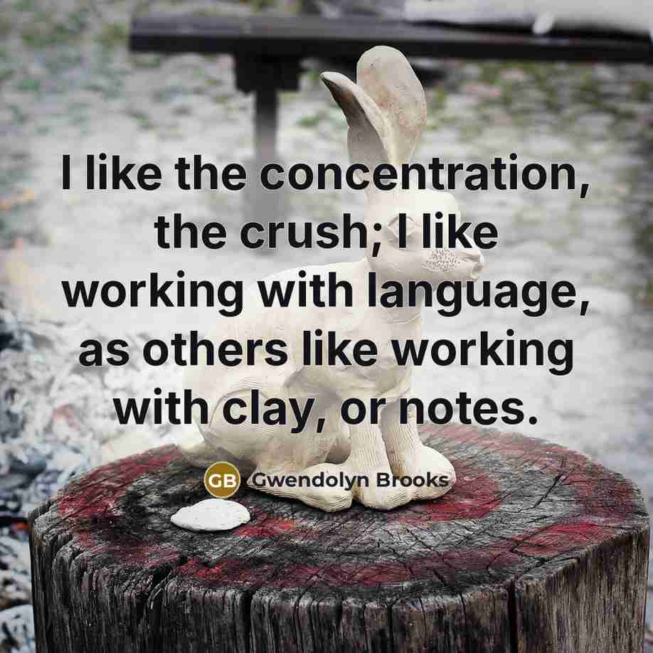 “I like the concentration, the crush; I like working with…” quote by Gwendolyn Brooks