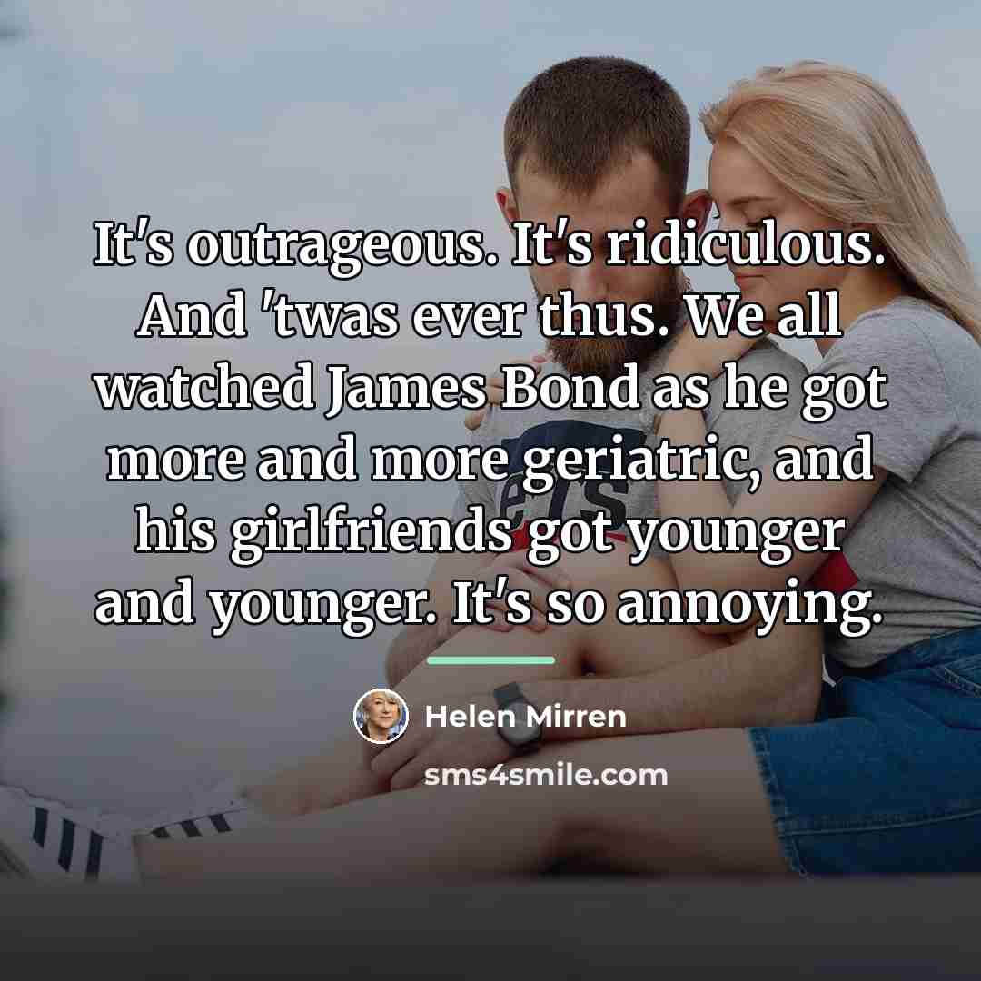 “It's outrageous. It's ridiculous. And 'twas ever thus. We all…” quote by Helen Mirren