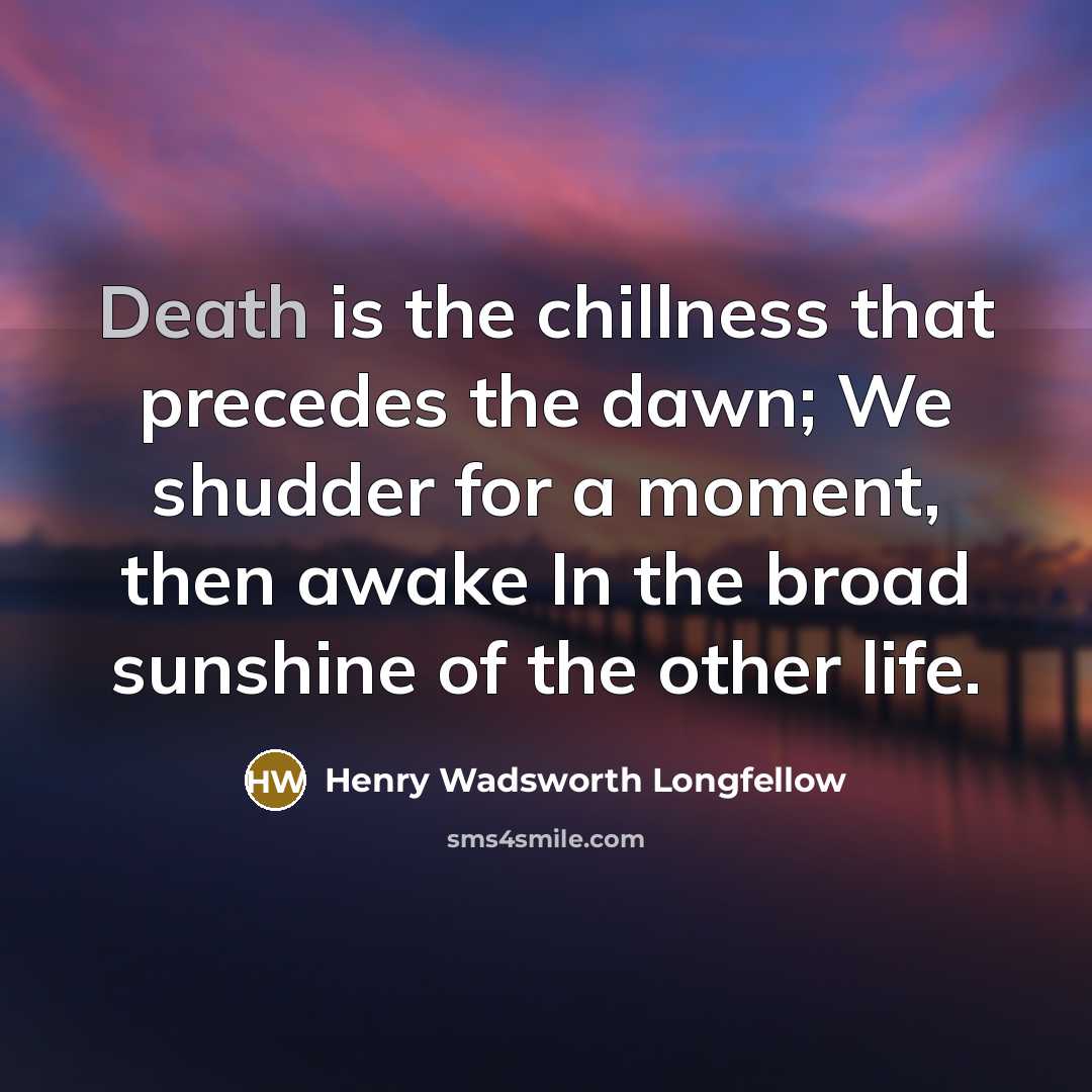 “Death is the chillness that precedes the dawn; We shudder…” quote by Henry Wadsworth Longfellow