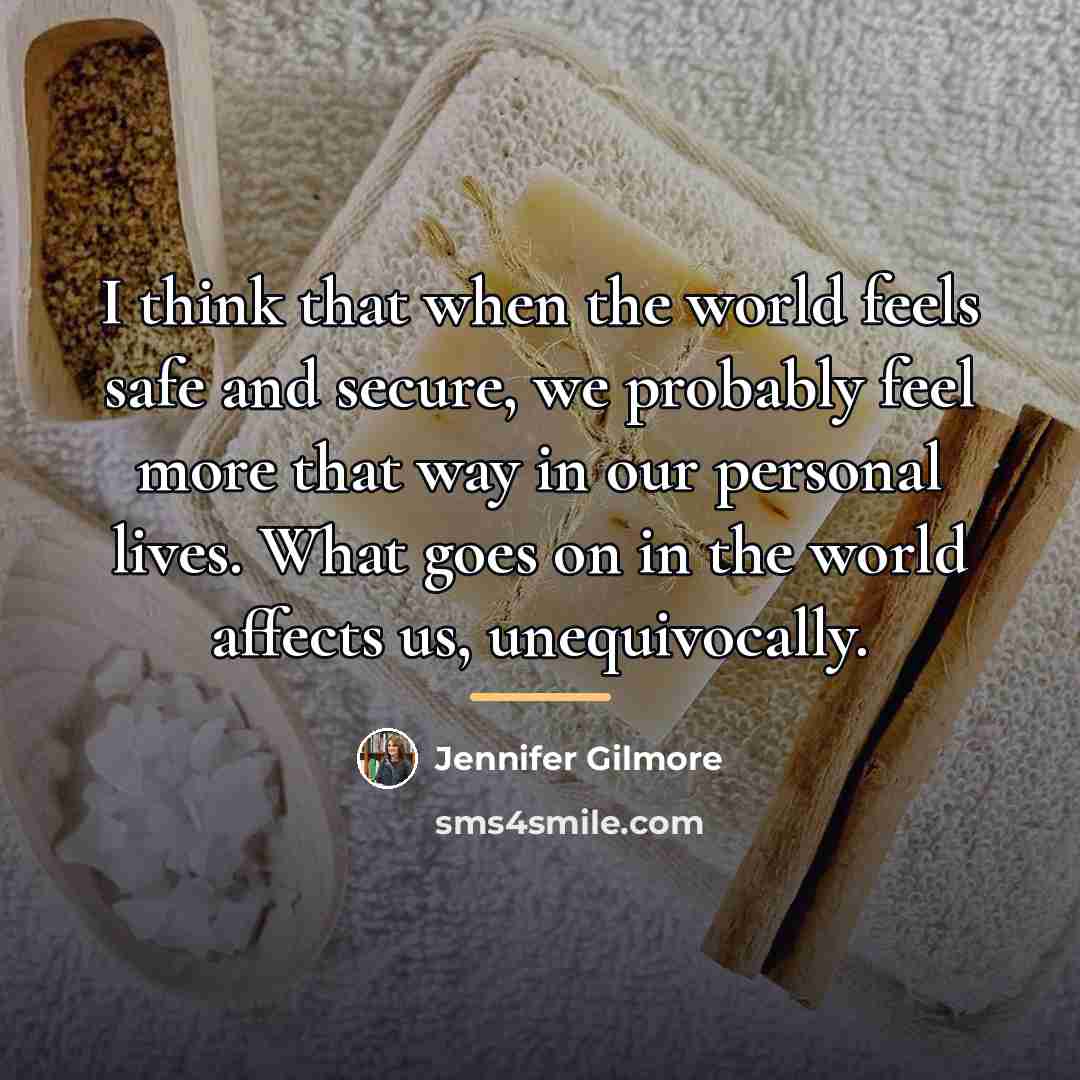 “I think that when the world feels safe and secure,…” quote by Jennifer Gilmore