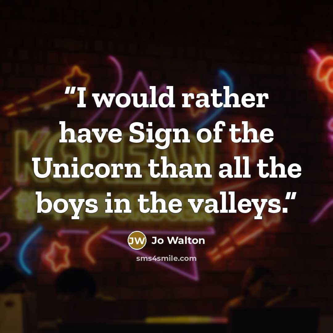 “I would rather have Sign of the Unicorn than all the boys in the valleys.” quote by Jo Walton