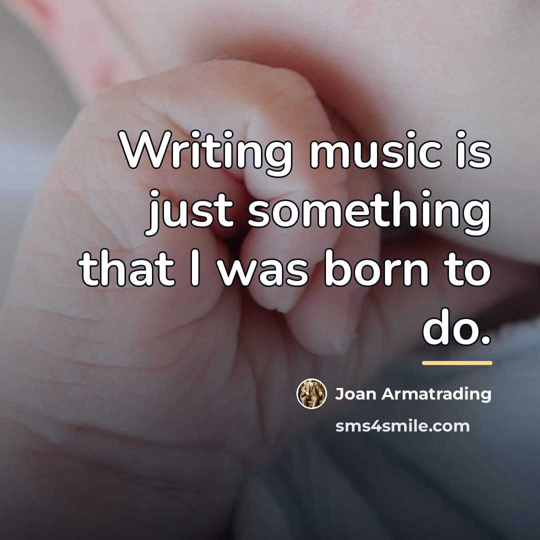 “Writing music is just something that I was born to…” quote by Joan Armatrading