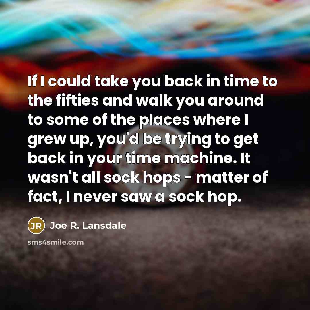 “If I could take you back in time to the…” quote by Joe R. Lansdale