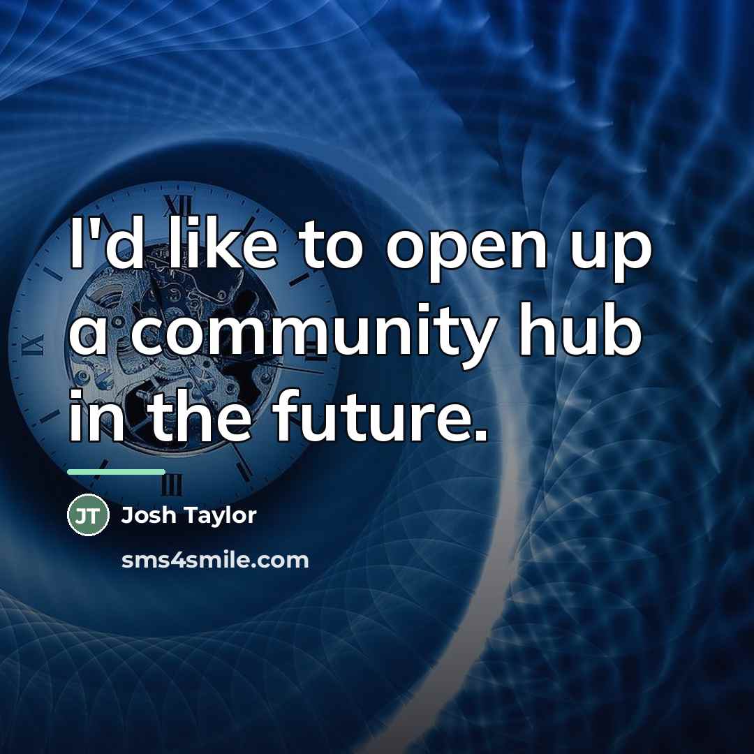 “I'd like to open up a community hub in the…” quote by Josh Taylor