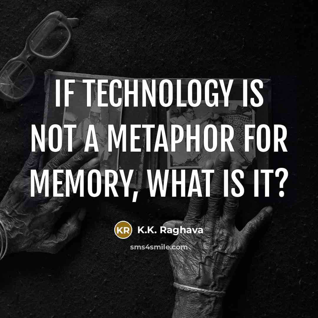 “If technology is not a metaphor for memory, what is…” quote by K.K. Raghava