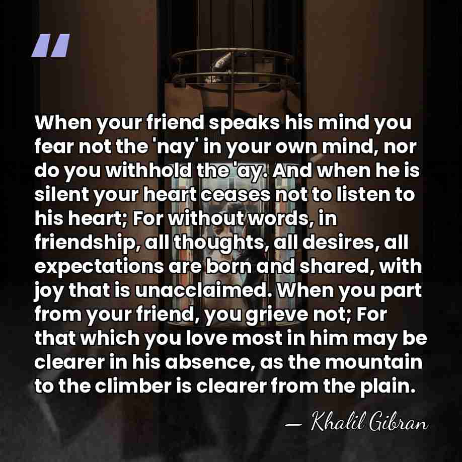 When your friend speaks his mind you fear not the 'nay' in&hellip; - Khalil Gibran