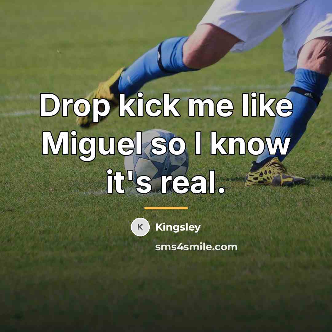 “Drop kick me like Miguel so I know it's real.…” quote by Kingsley