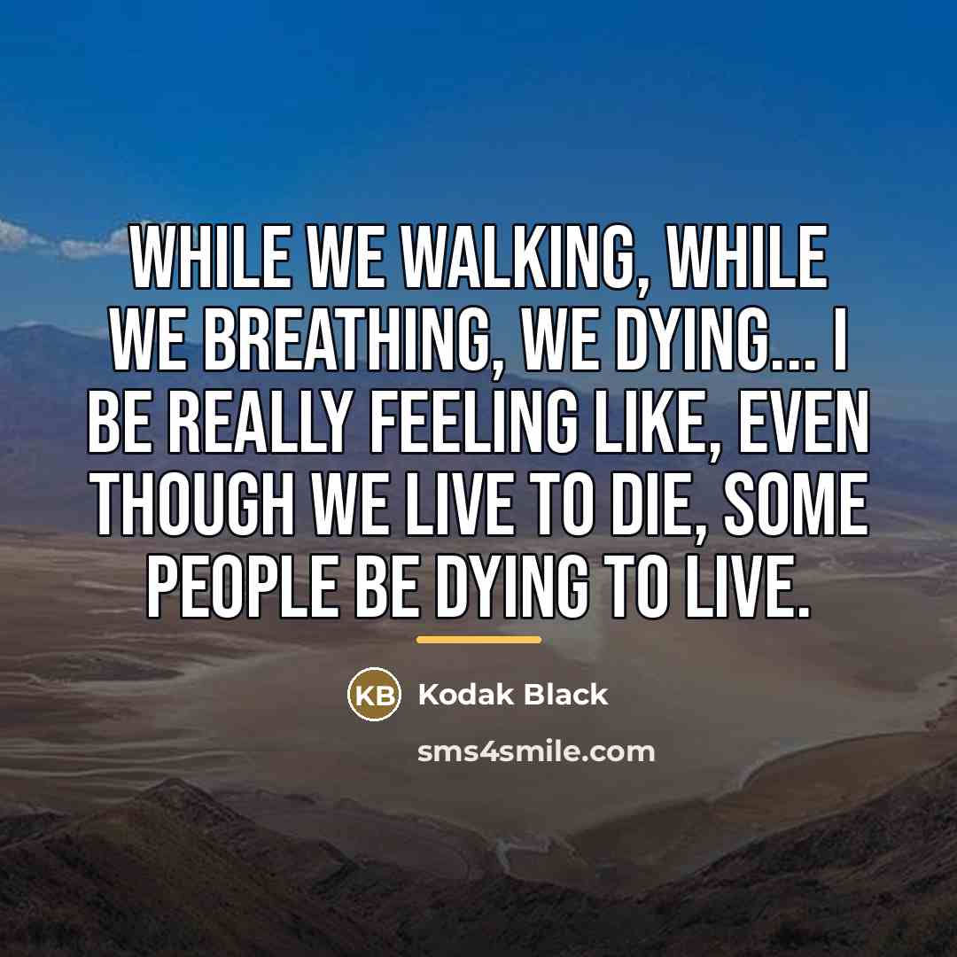 “While we walking, while we breathing, we dying... I be…” quote by Kodak Black