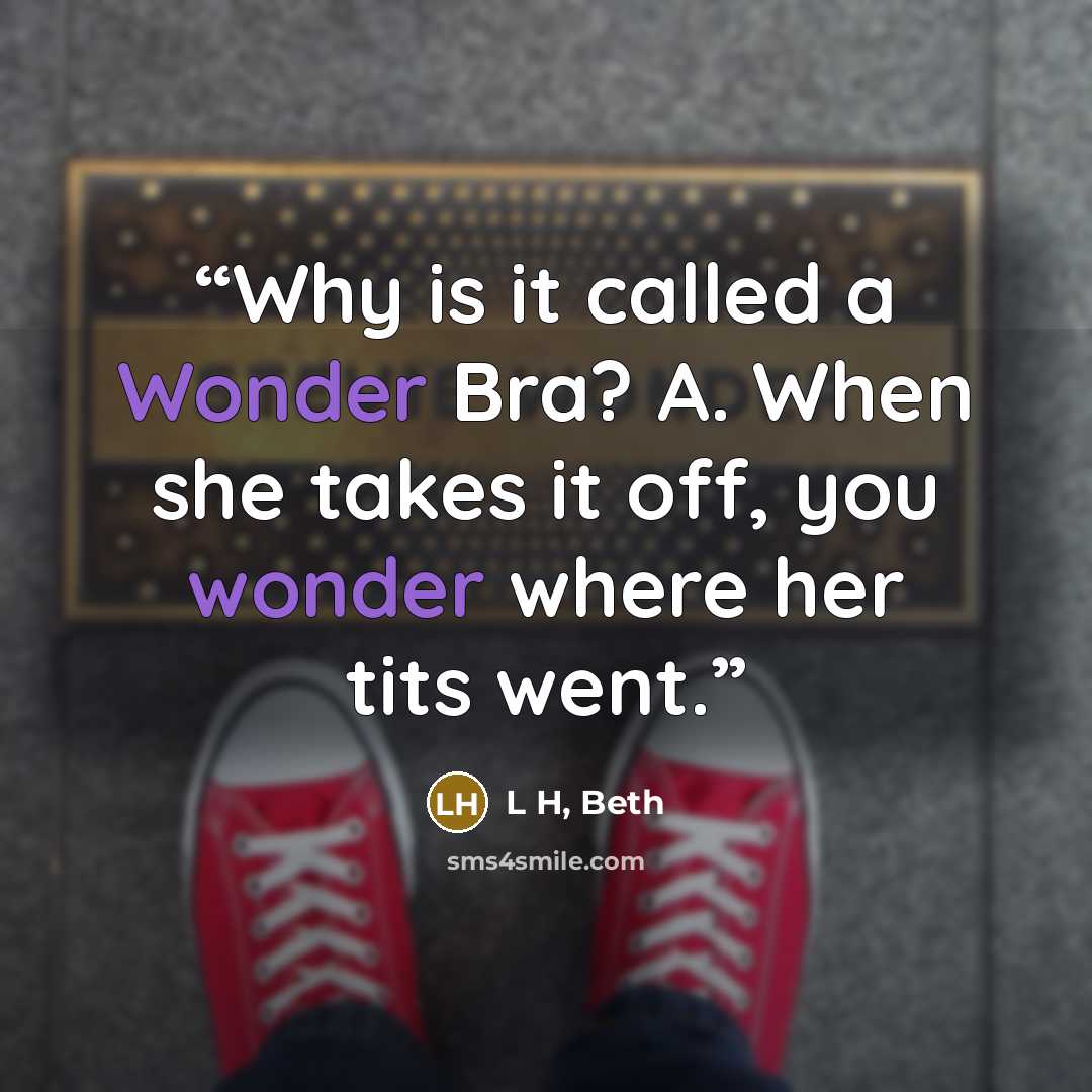 “Why is it called a Wonder Bra? A. When she takes it off, you wonder where her tits went.” quote by L H, Beth
