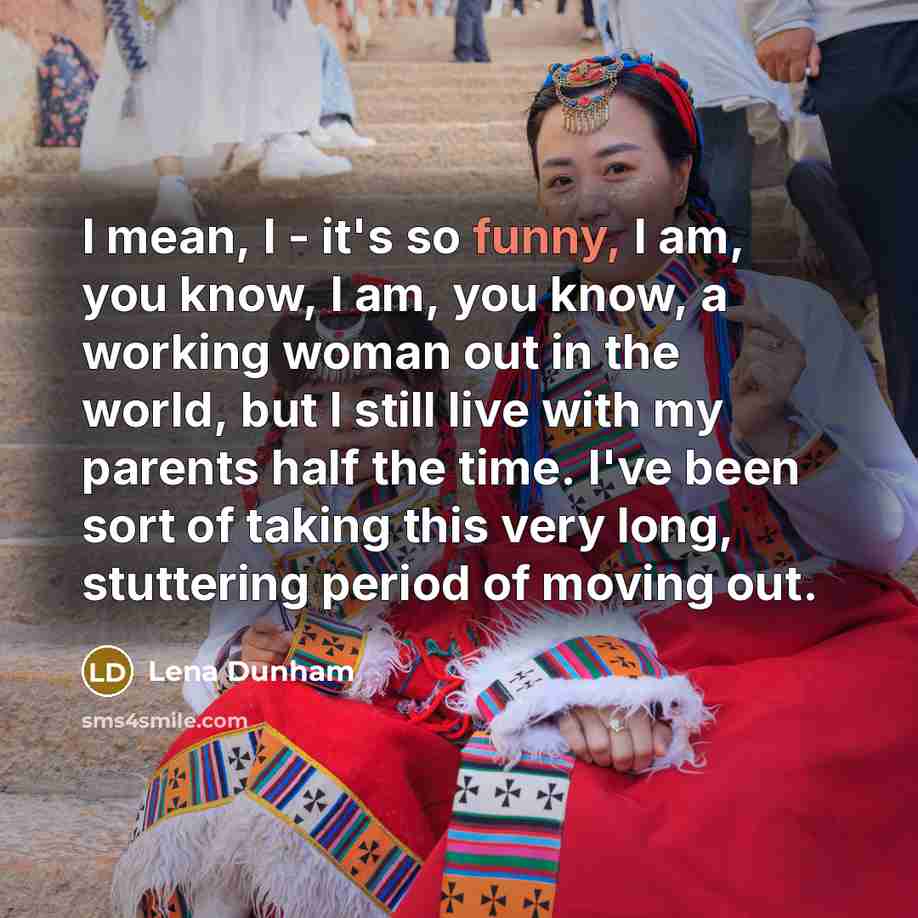 “I mean, I - it's so funny, I am, you…” quote by Lena Dunham