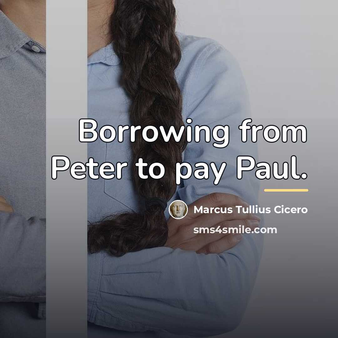 “Borrowing from Peter to pay Paul.…” quote by Marcus Tullius Cicero
