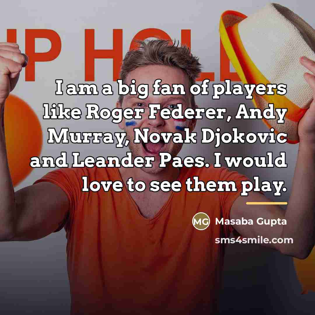 “I am a big fan of players like Roger Federer,…” quote by Masaba Gupta