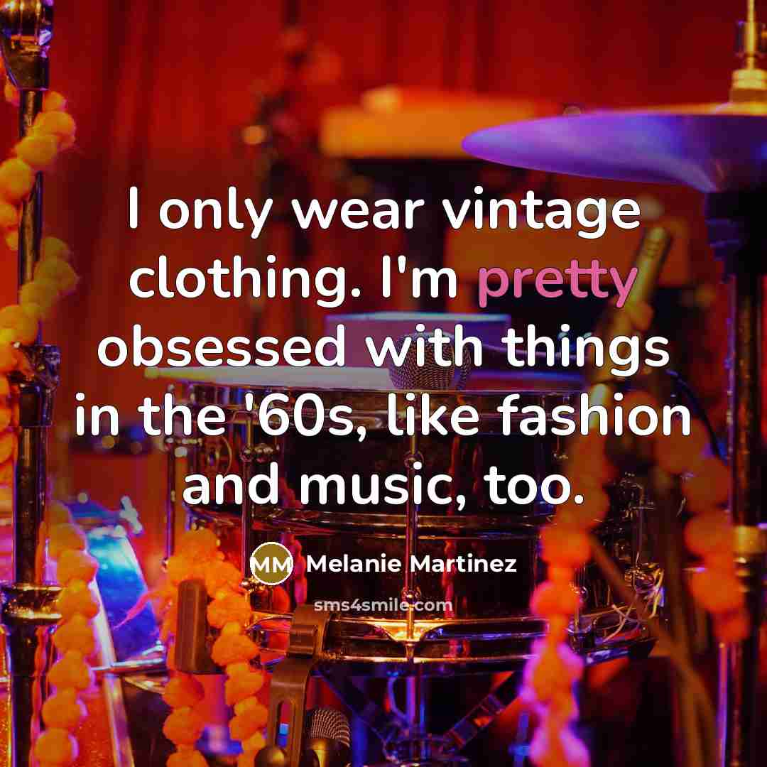 “I only wear vintage clothing. I'm pretty obsessed with things…” quote by Melanie Martinez