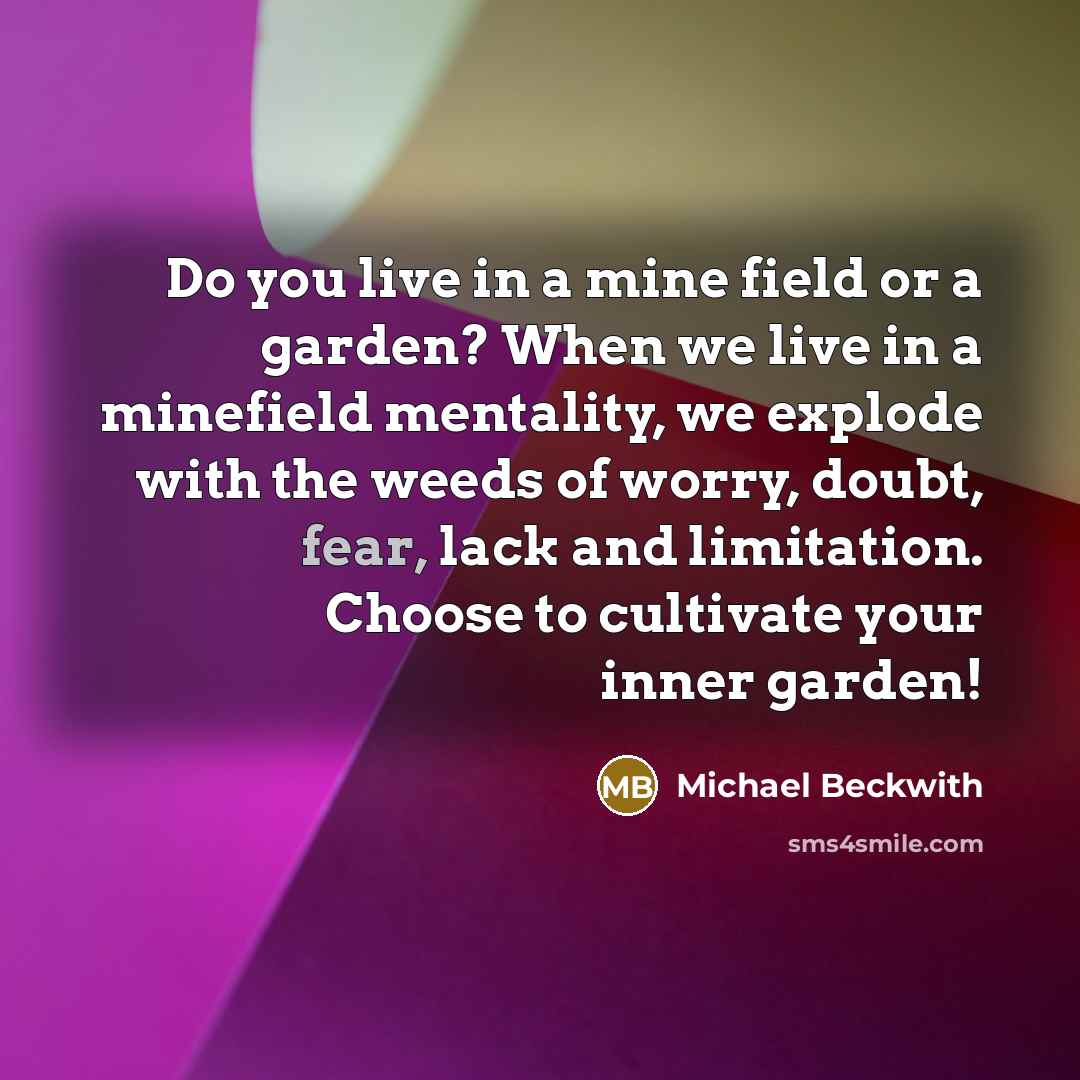 “Do you live in a mine field or a garden?…” quote by Michael Beckwith