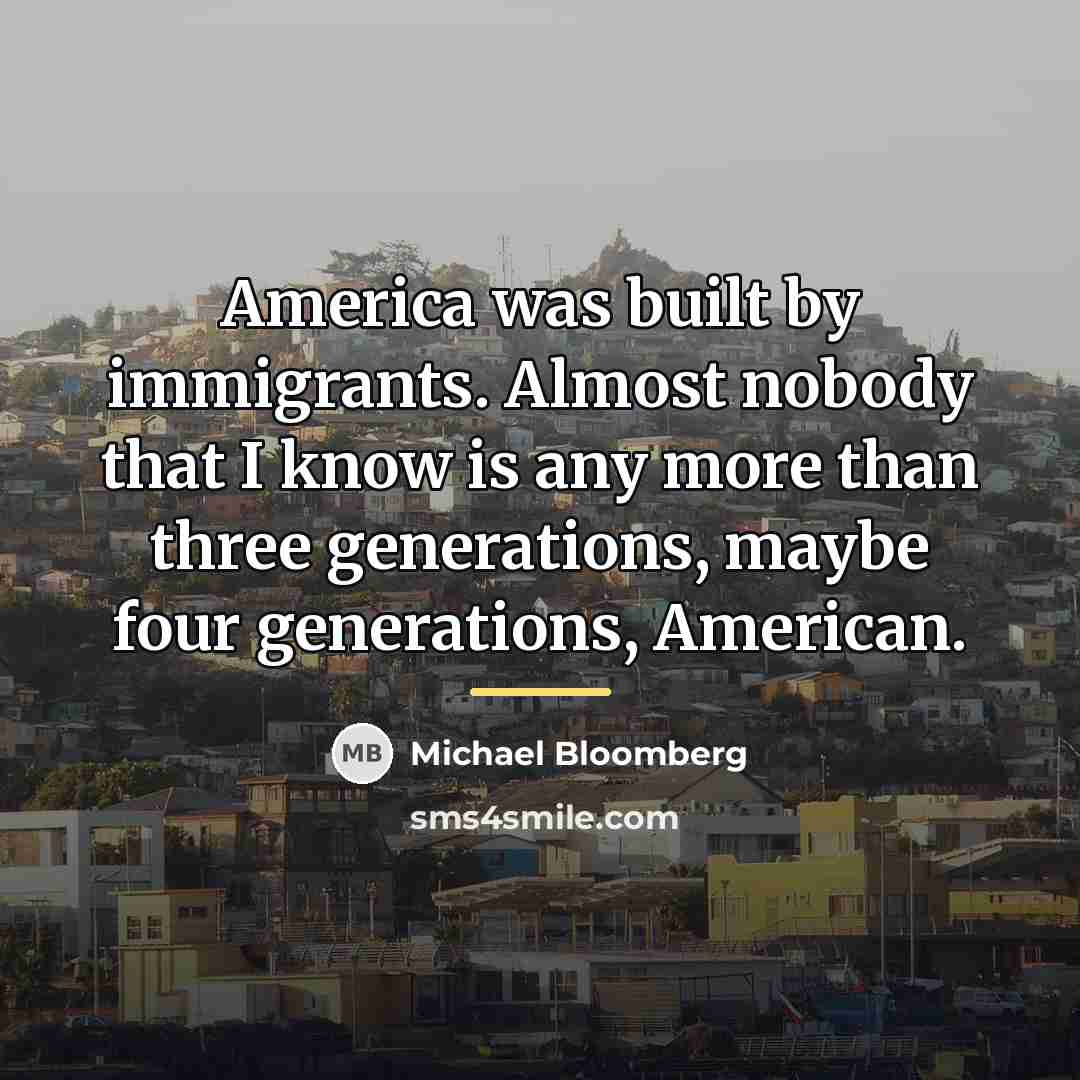 “America was built by immigrants. Almost nobody that I know…” quote by Michael Bloomberg