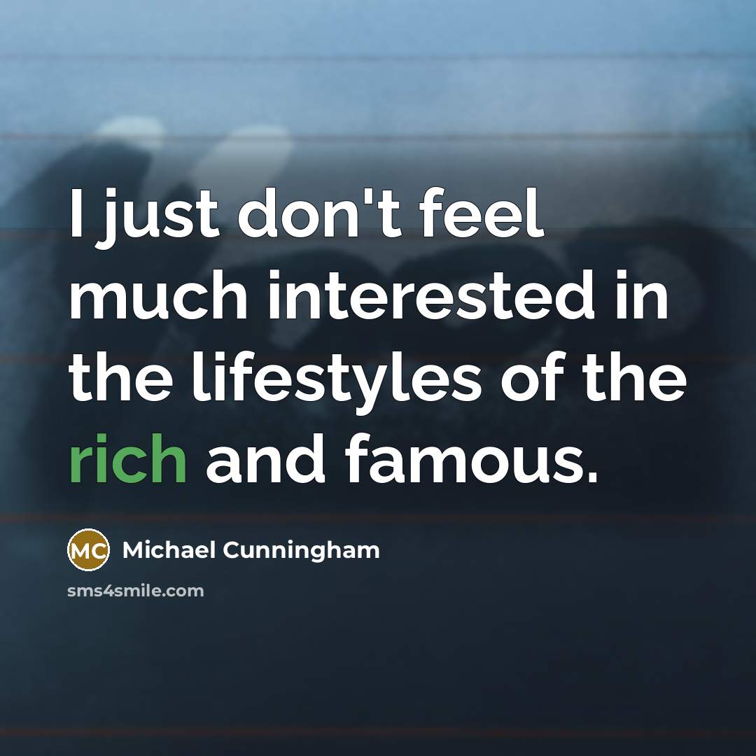 “I just don't feel much interested in the lifestyles of…” quote by Michael Cunningham