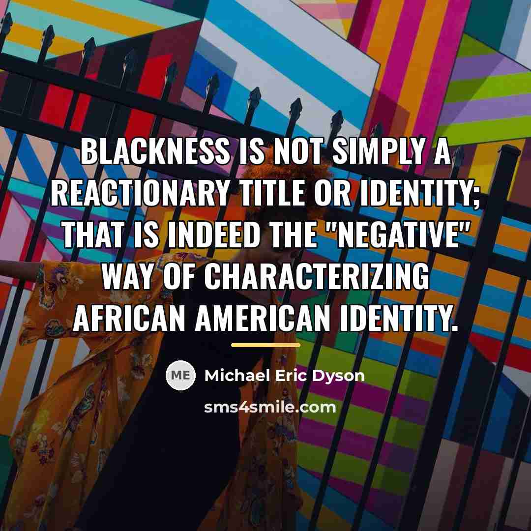“Blackness is not simply a reactionary title or identity; that…” quote by Michael Eric Dyson