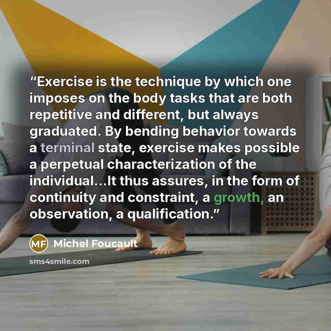 “Exercise is the technique by which one imposes on the body tasks that are both repetitive and different, but always graduated. By bending behavior towards a terminal state, exercise makes possible a perpetual characterization of the individual...It thus assures, in the form of continuity and…” quote by Michel Foucault