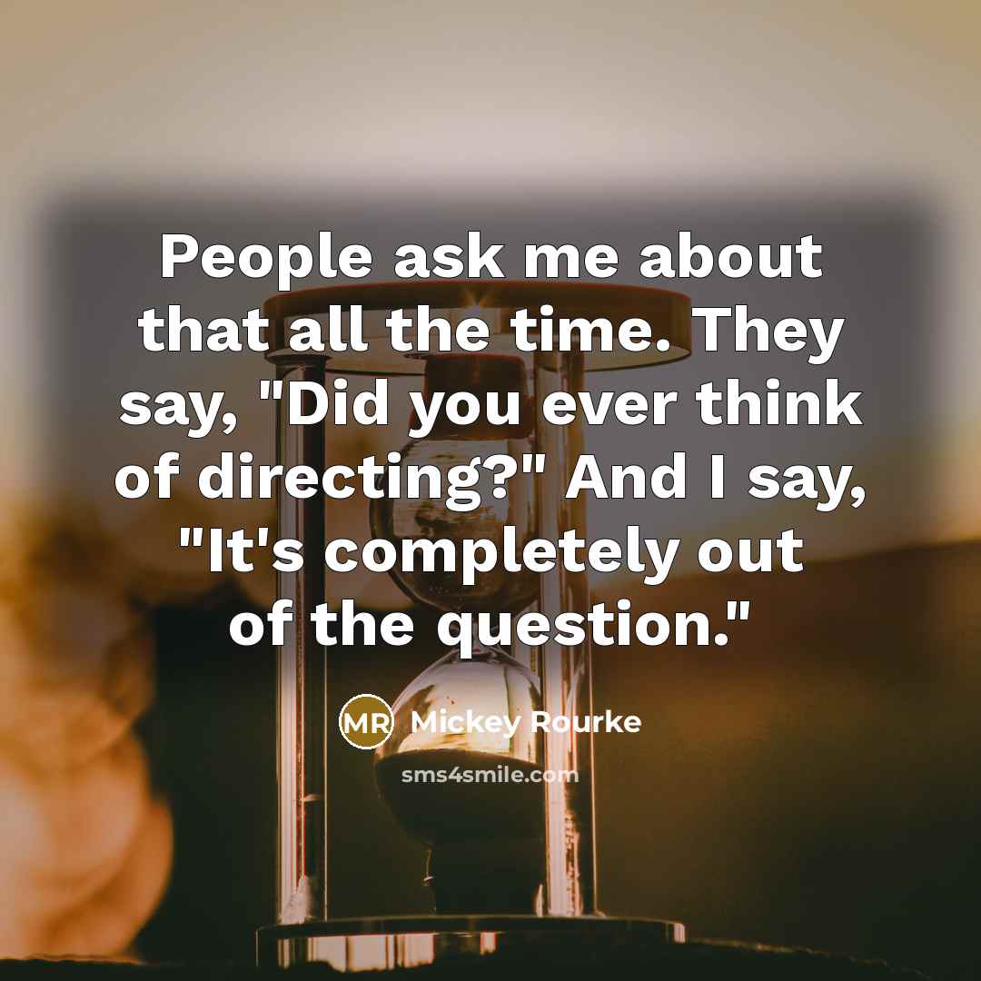 “People ask me about that all the time. They say,…” quote by Mickey Rourke