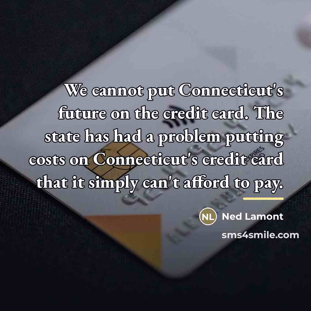 “We cannot put Connecticut's future on the credit card. The…” quote by Ned Lamont