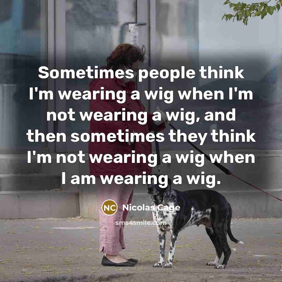 “Sometimes people think I'm wearing a wig when I'm not…” quote by Nicolas Cage