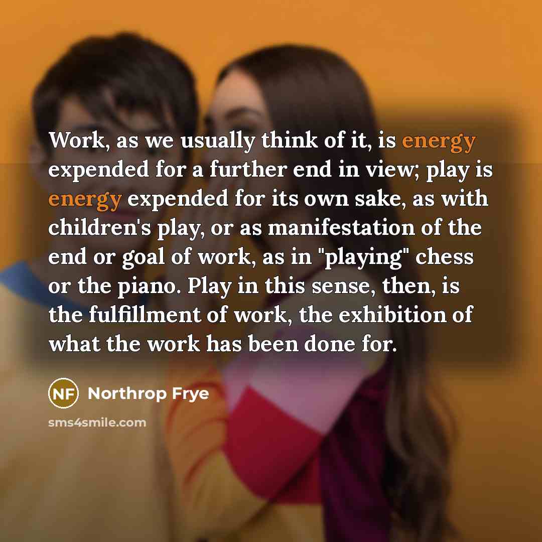 “Work, as we usually think of it, is energy expended…” quote by Northrop Frye