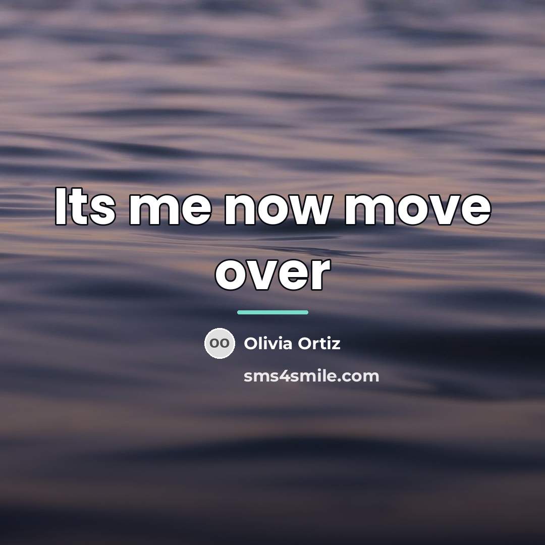 “Its me now move over…” quote by Anonymous