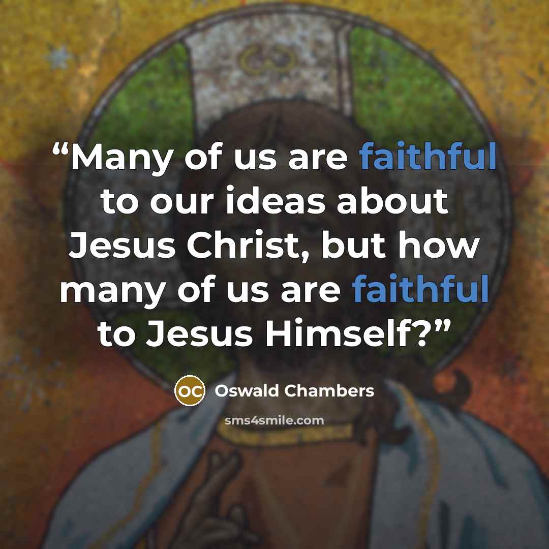 “Many of us are faithful to our ideas about Jesus Christ, but how many of us are faithful to Jesus Himself?” quote by Oswald Chambers