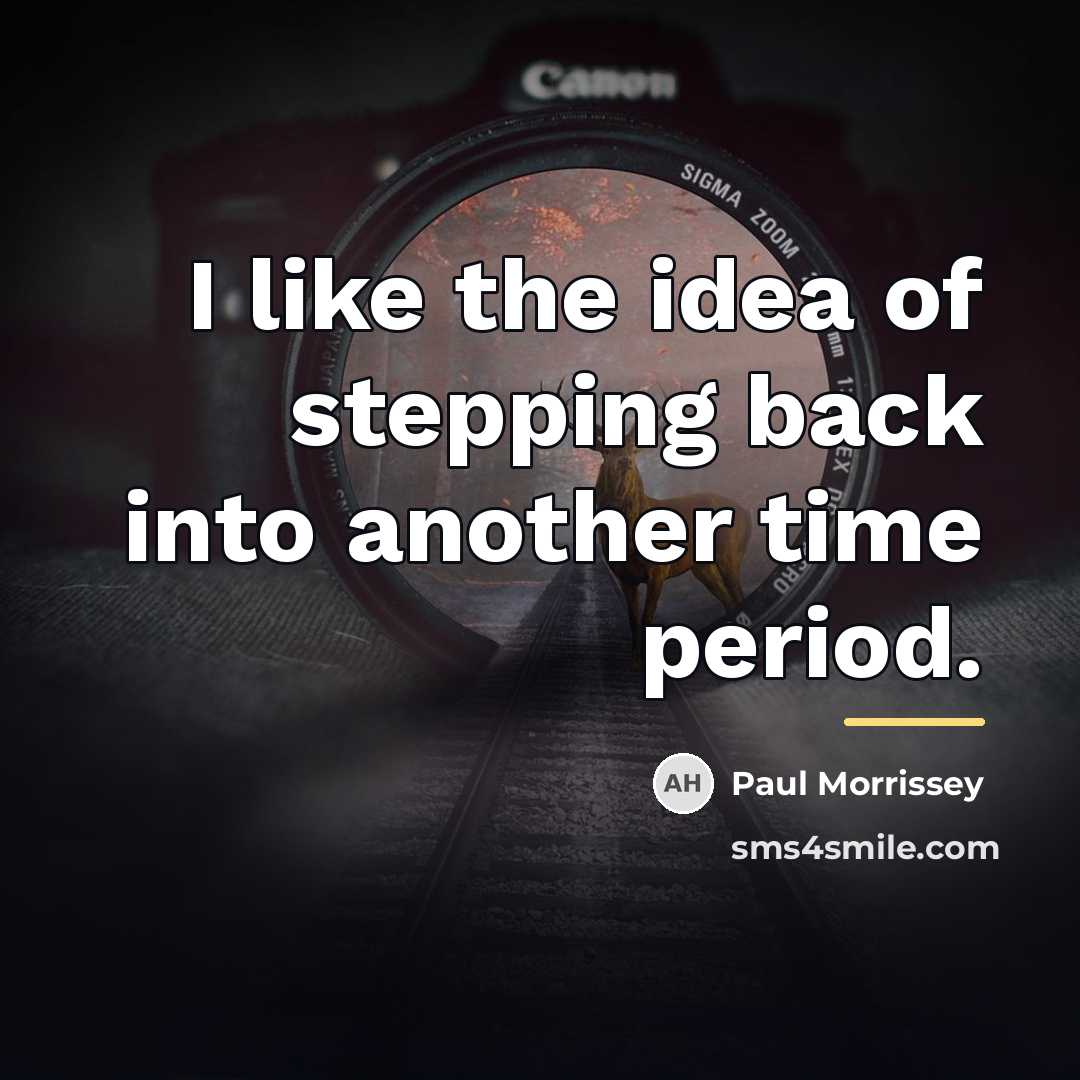 “I like the idea of stepping back into another time…” quote by Paul Morrissey